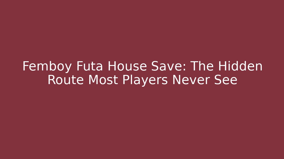 Femboy Futa House Save: The Hidden Route Most Players Never See