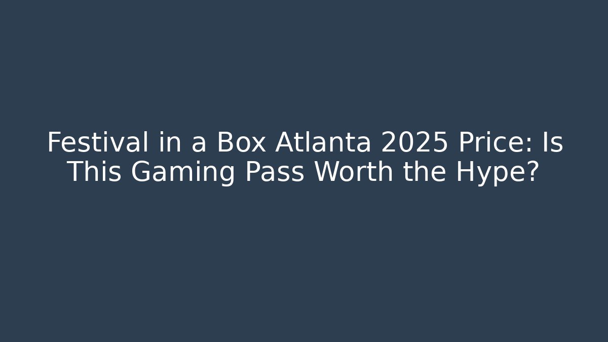 Festival in a Box Atlanta 2025 Price: Is This Gaming Pass Worth the Hype?