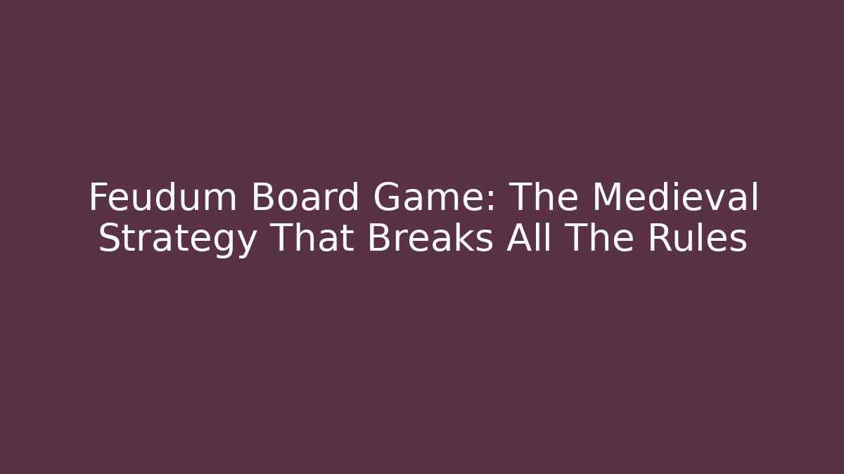 Feudum Board Game: The Medieval Strategy That Breaks All The Rules