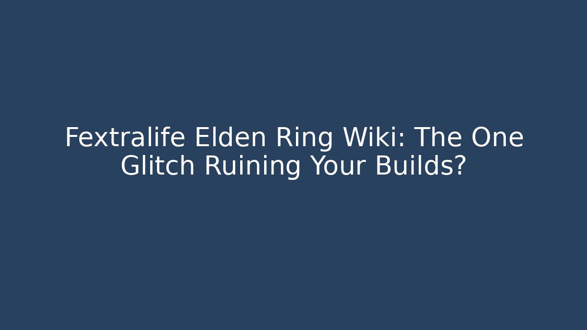 Fextralife Elden Ring Wiki: The One Glitch Ruining Your Builds?