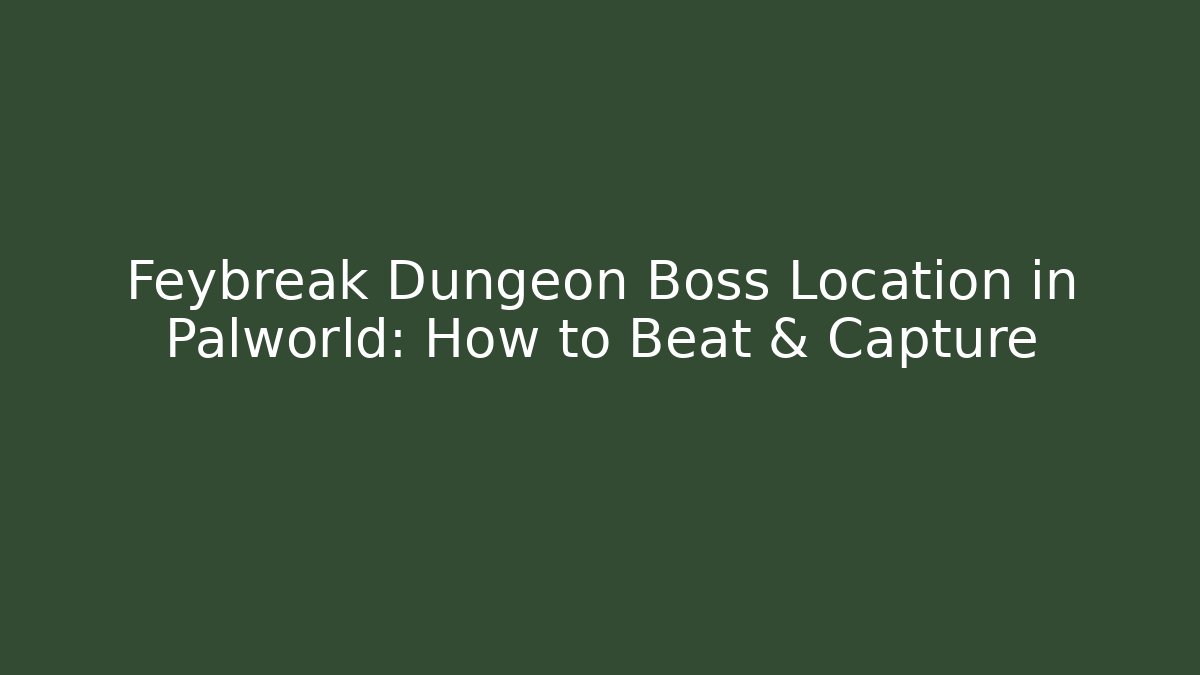Feybreak Dungeon Boss Location in Palworld: How to Beat & Capture