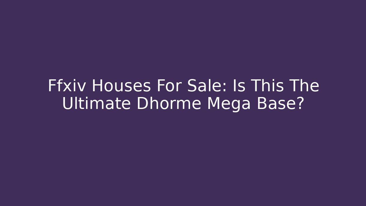 Ffxiv Houses For Sale: Is This The Ultimate Dhorme Mega Base?