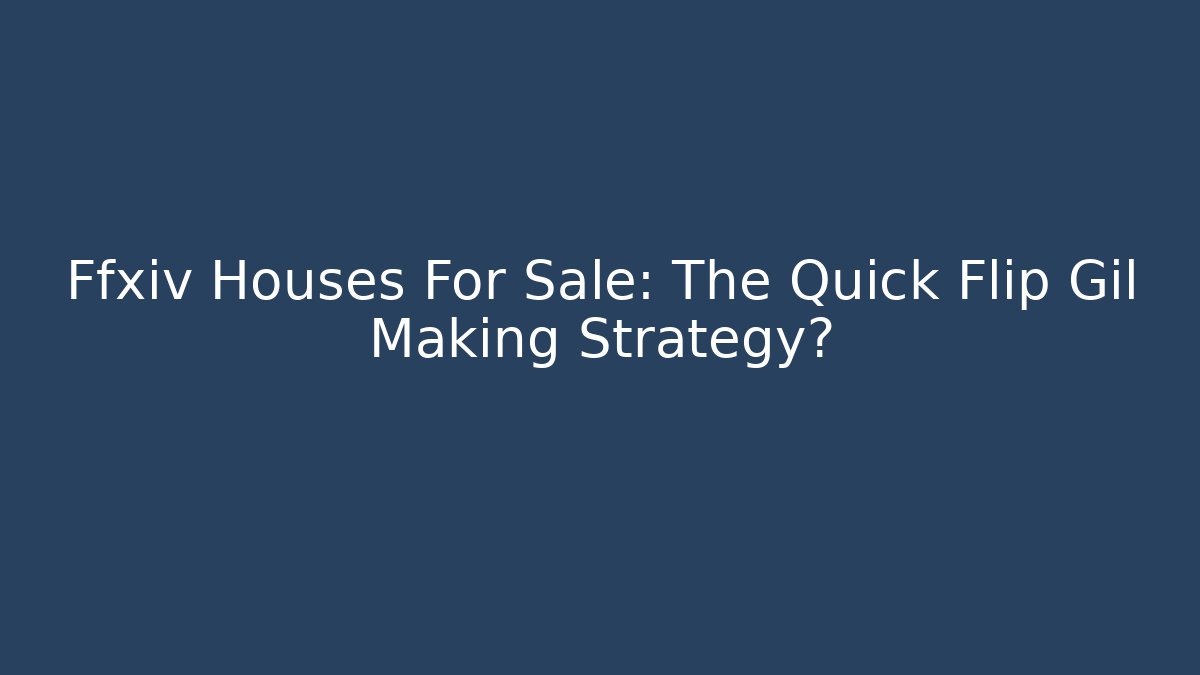 Ffxiv Houses For Sale: The Quick Flip Gil Making Strategy?