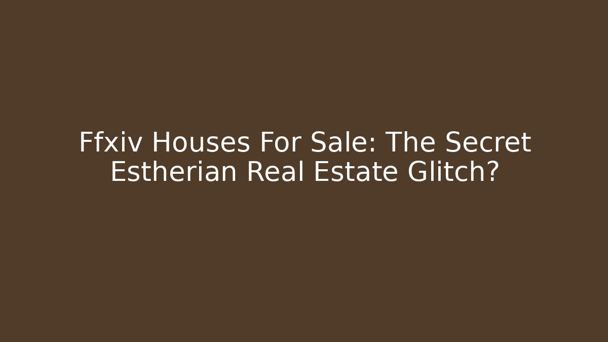 Ffxiv Houses For Sale: The Secret Estherian Real Estate Glitch?