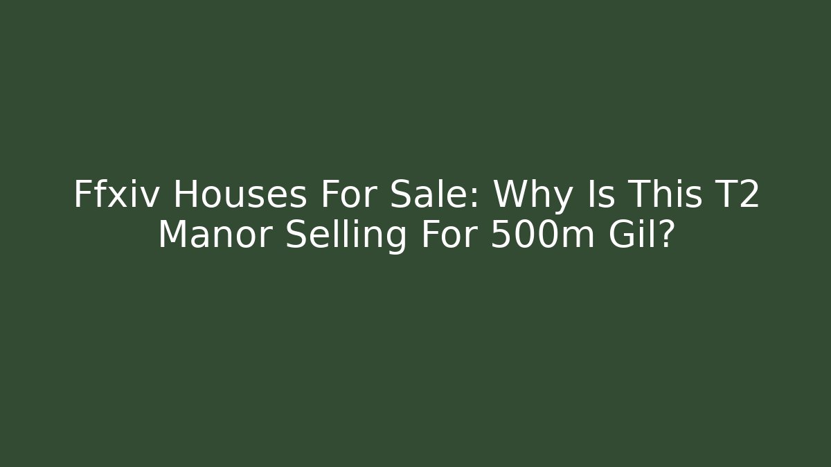 Ffxiv Houses For Sale: Why Is This T2 Manor Selling For 500m Gil?