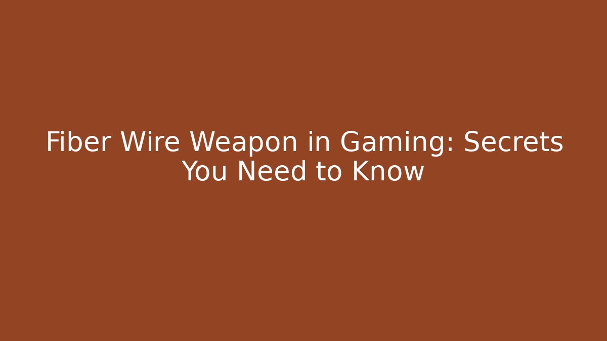 Fiber Wire Weapon in Gaming: Secrets You Need to Know