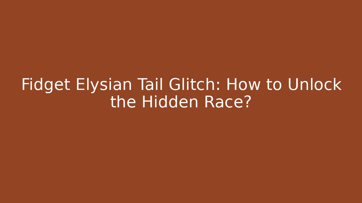 Fidget Elysian Tail Glitch: How to Unlock the Hidden Race? - Método de Aprovação