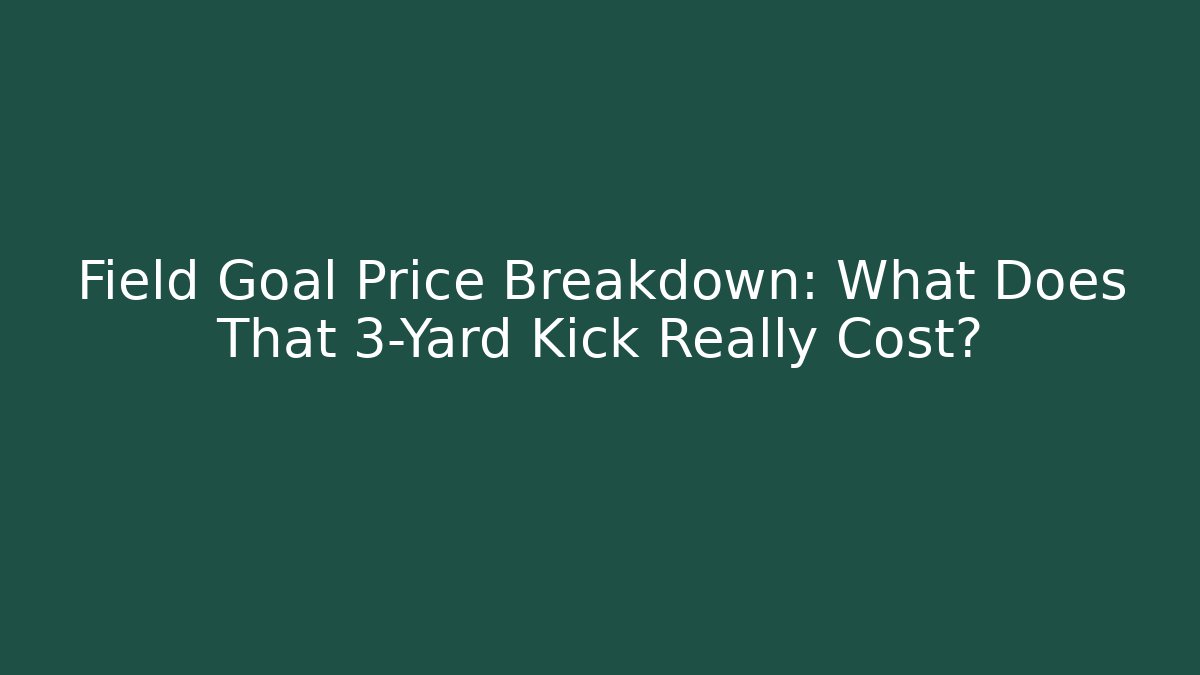 Field Goal Price Breakdown: What Does That 3-Yard Kick Really Cost?
