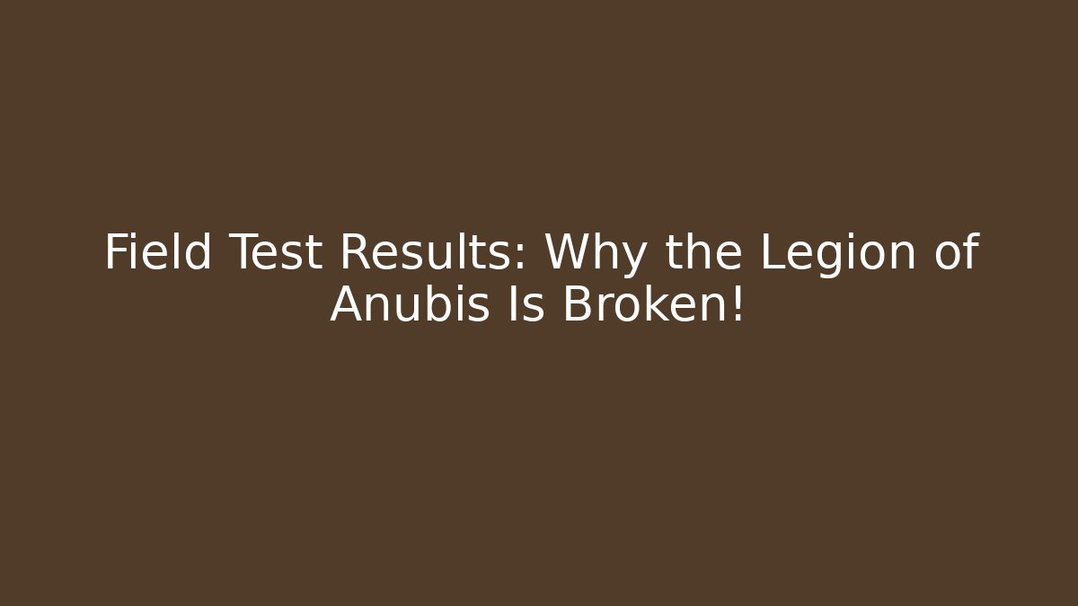 Field Test Results: Why the Legion of Anubis Is Broken!