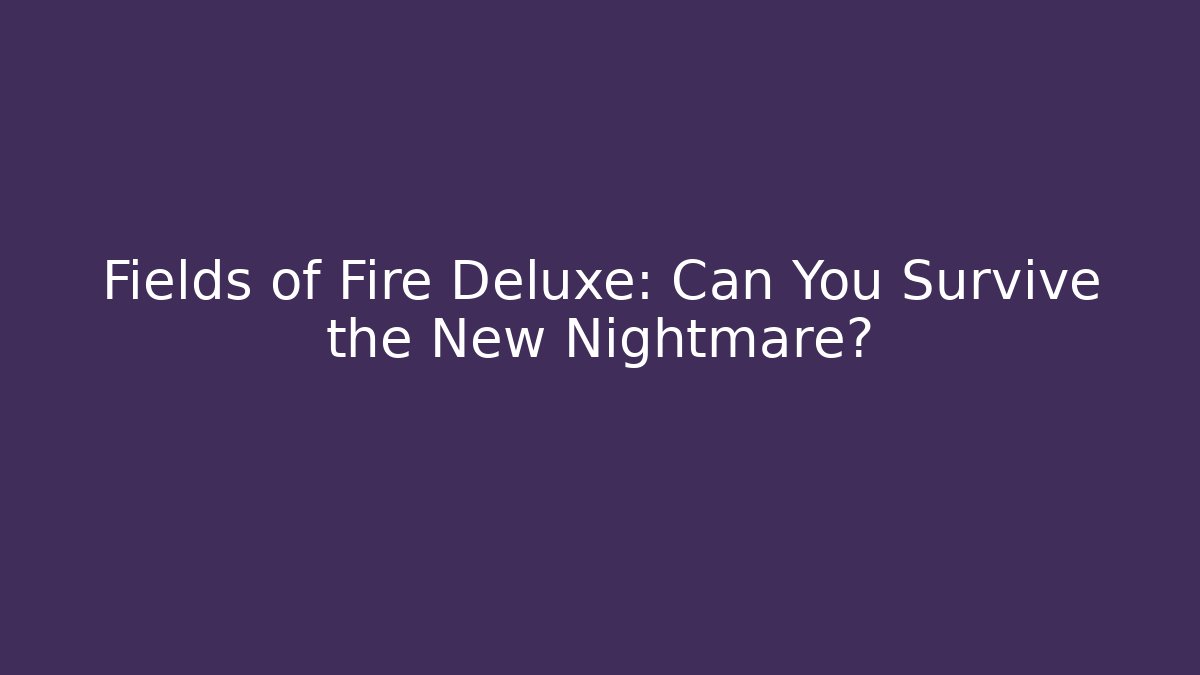Fields of Fire Deluxe: Can You Survive the New Nightmare?