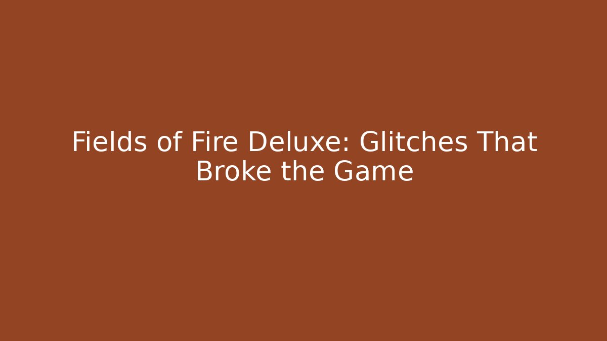 Fields of Fire Deluxe: Glitches That Broke the Game