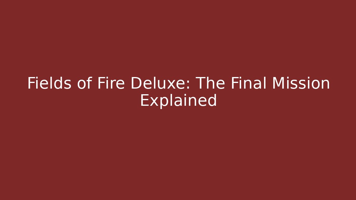 Fields of Fire Deluxe: The Final Mission Explained