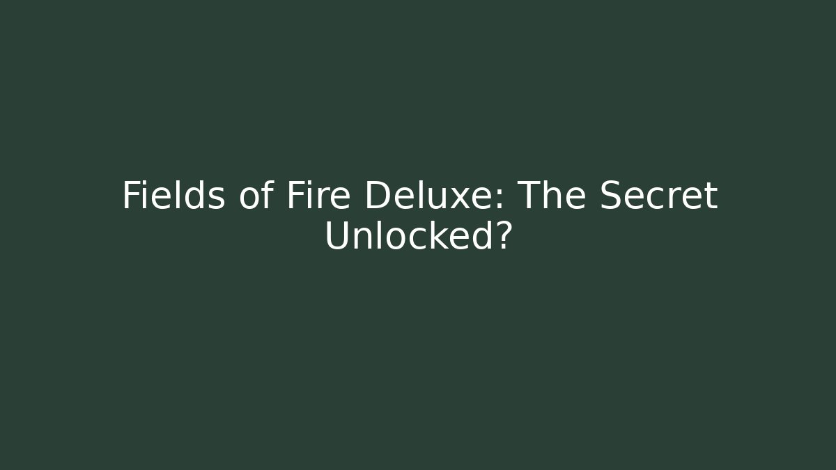 Fields of Fire Deluxe: The Secret Unlocked?