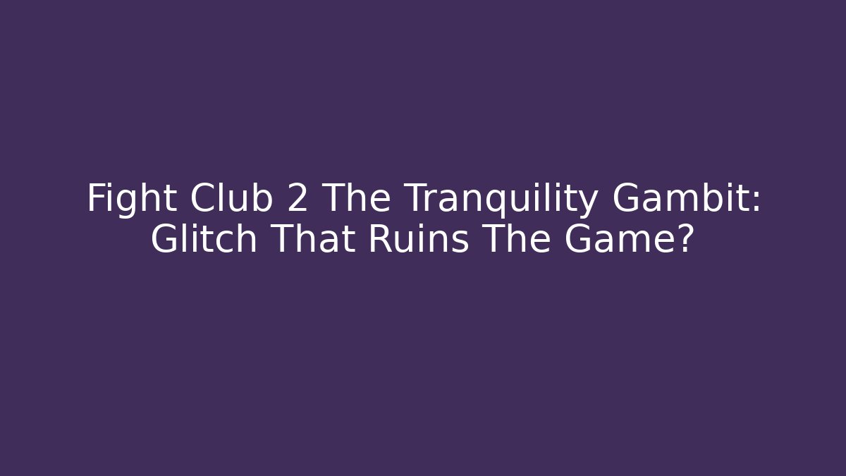 Fight Club 2 The Tranquility Gambit: Glitch That Ruins The Game?