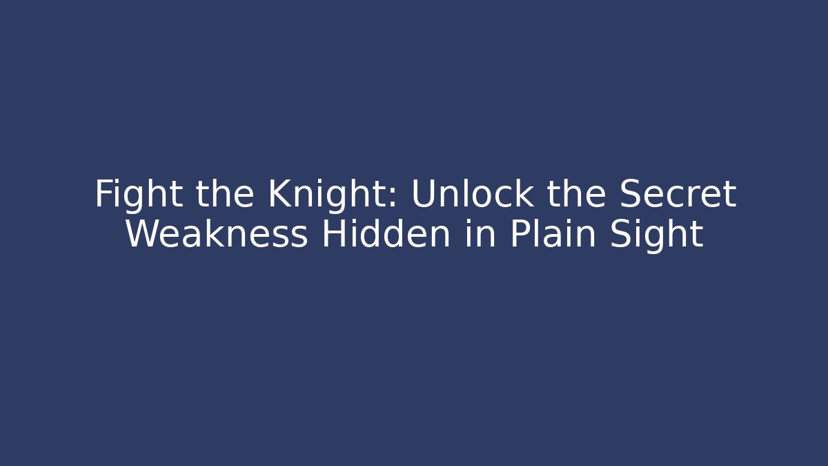 Fight the Knight: Unlock the Secret Weakness Hidden in Plain Sight