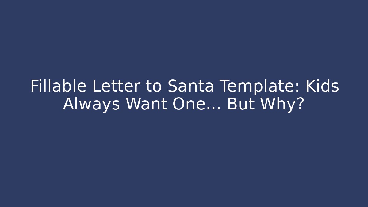 Fillable Letter to Santa Template: Kids Always Want One… But Why?