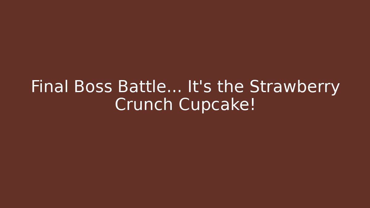 Final Boss Battle… It's the Strawberry Crunch Cupcake!