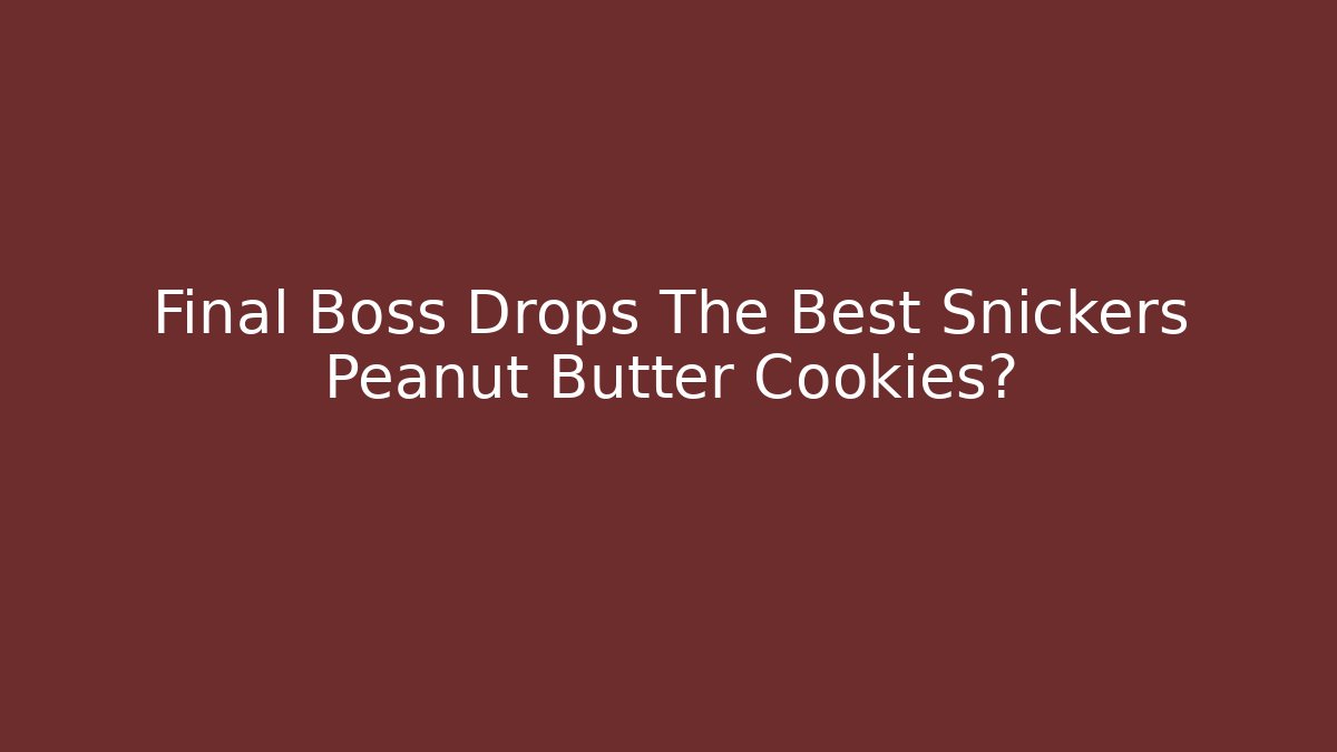 Final Boss Drops The Best Snickers Peanut Butter Cookies?