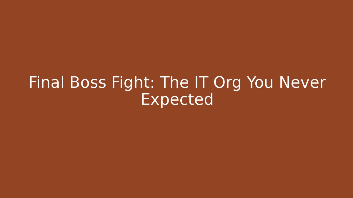Final Boss Fight: The IT Org You Never Expected