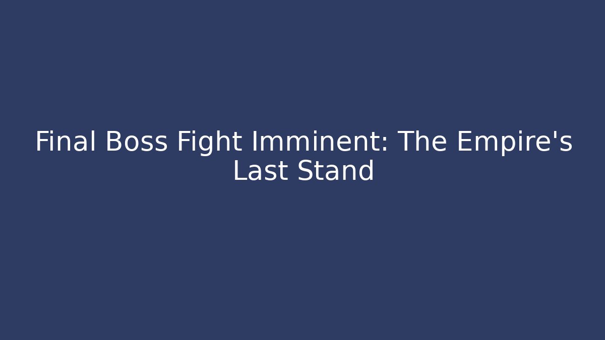 Final Boss Fight Imminent: The Empire's Last Stand