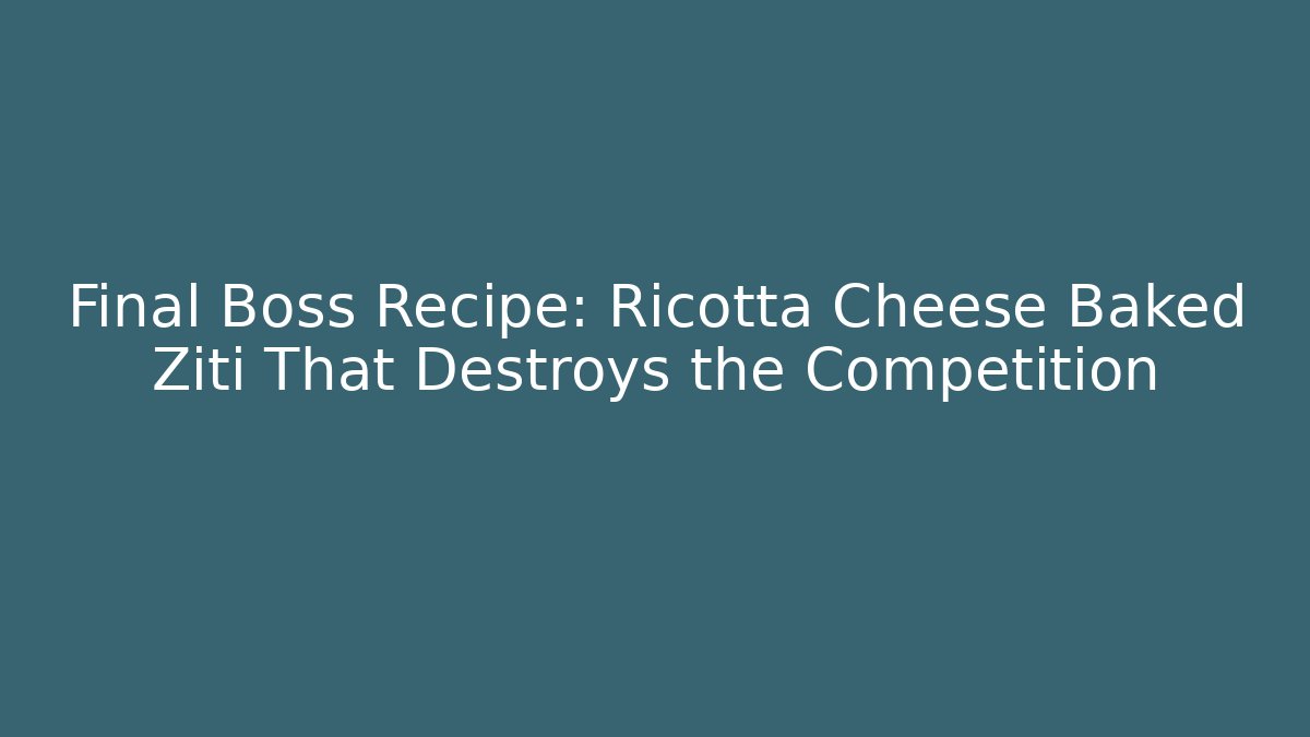 Final Boss Recipe: Ricotta Cheese Baked Ziti That Destroys the Competition