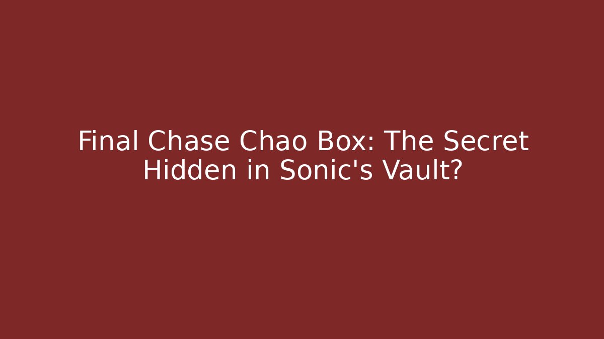 Final Chase Chao Box: The Secret Hidden in Sonic's Vault?