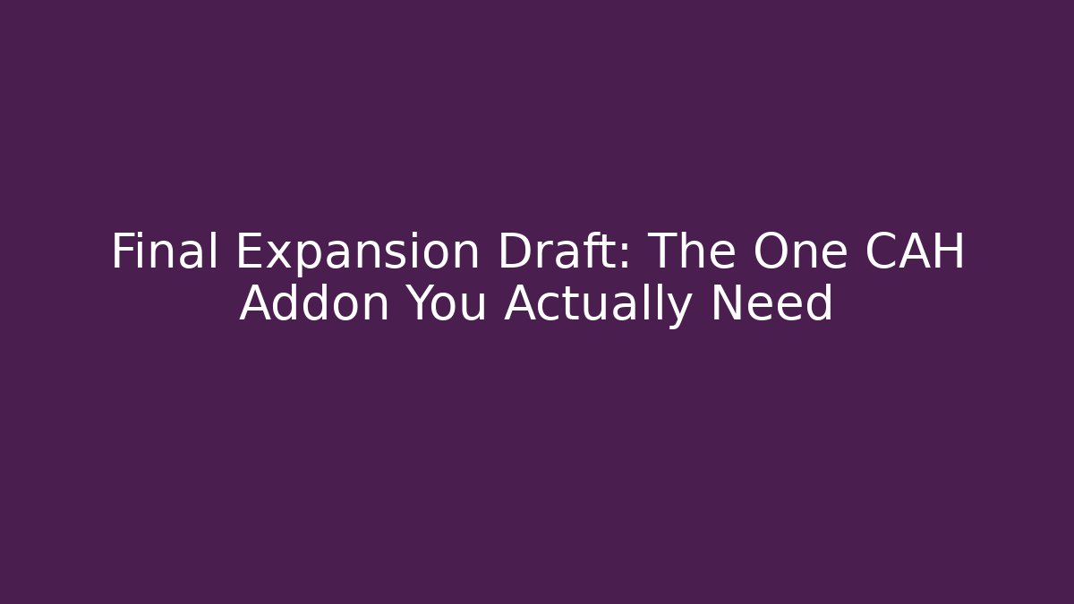 Final Expansion Draft: The One CAH Addon You Actually Need - Método de Aprovação