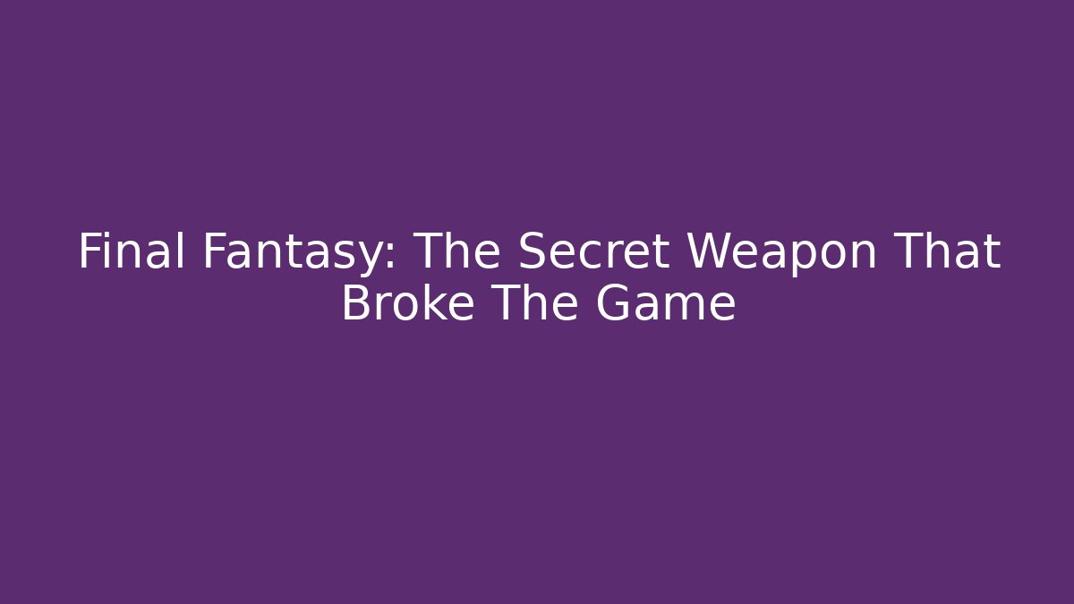 Final Fantasy: The Secret Weapon That Broke The Game