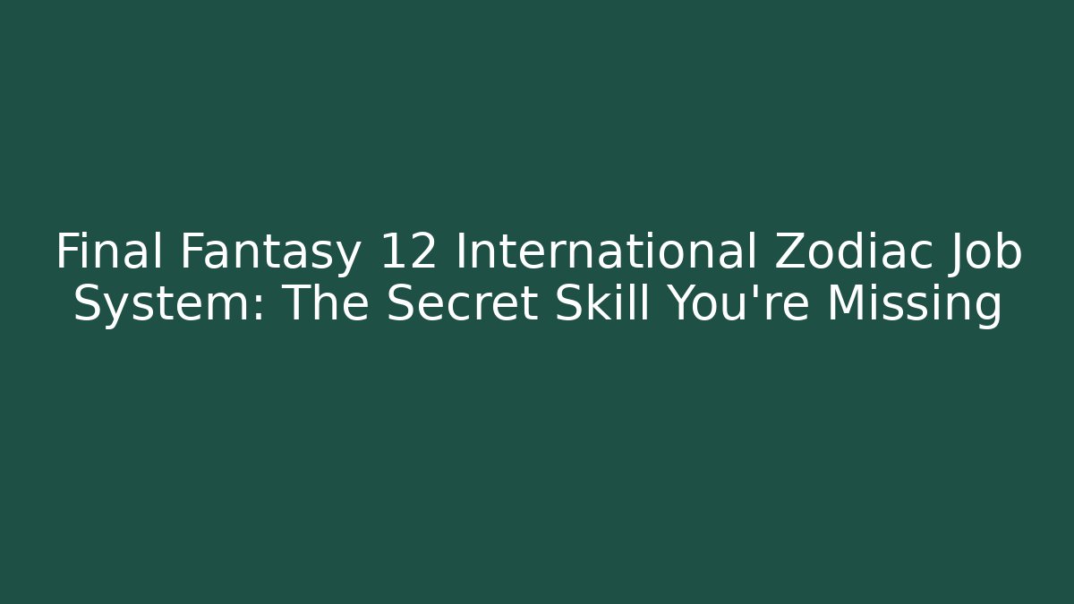 Final Fantasy 12 International Zodiac Job System: The Secret Skill You’re Missing