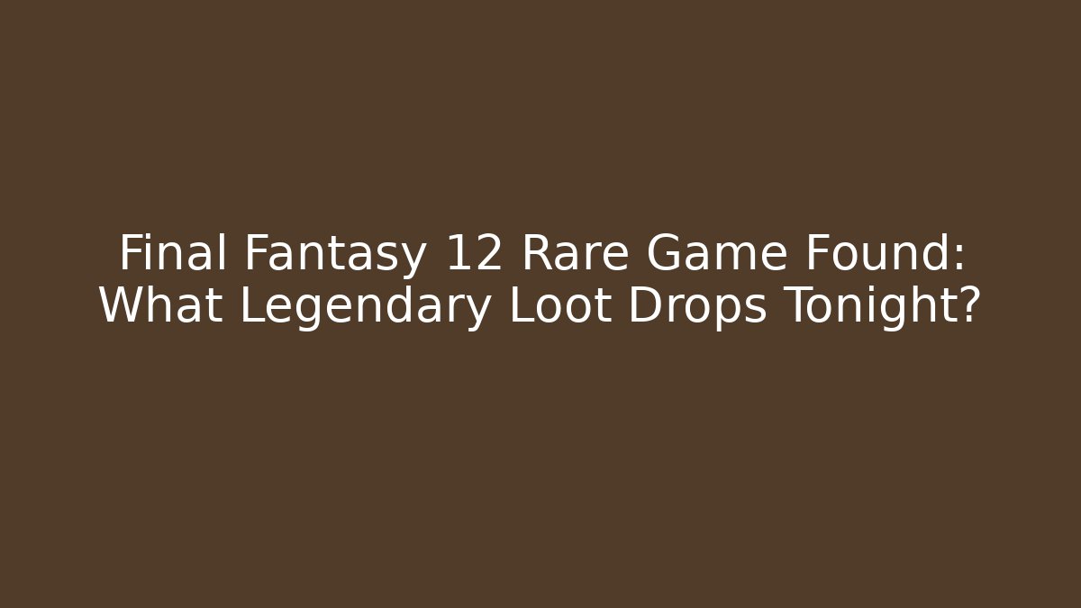 Final Fantasy 12 Rare Game Found: What Legendary Loot Drops Tonight?