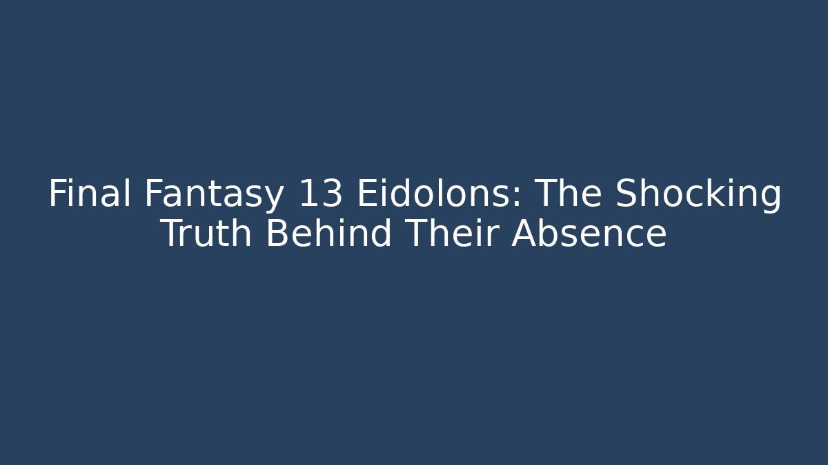 Final Fantasy 13 Eidolons: The Shocking Truth Behind Their Absence