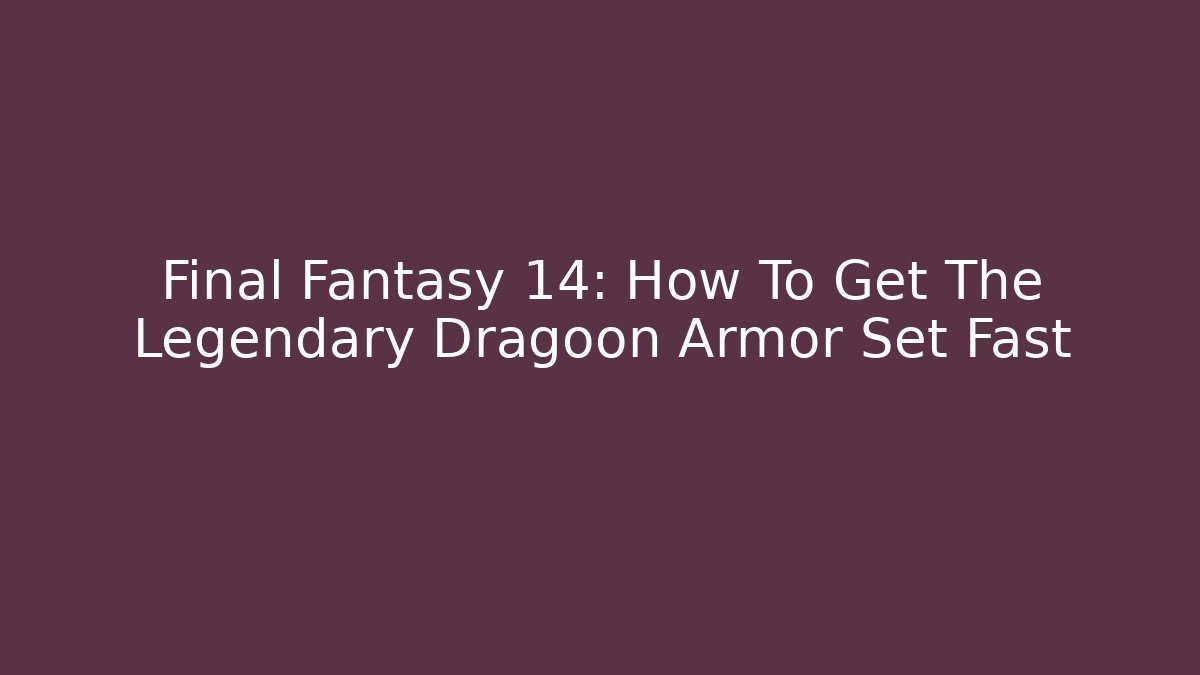 Final Fantasy 14: How To Get The Legendary Dragoon Armor Set Fast