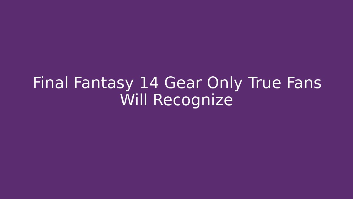 Final Fantasy 14 Gear Only True Fans Will Recognize