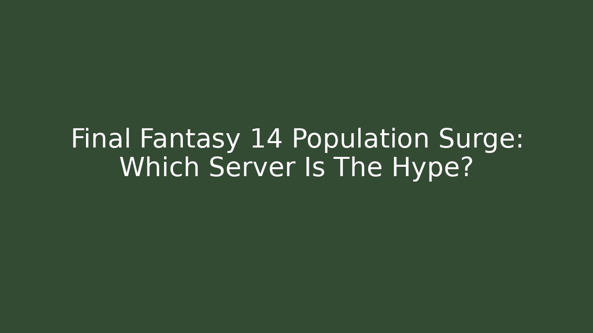 Final Fantasy 14 Population Surge: Which Server Is The Hype?