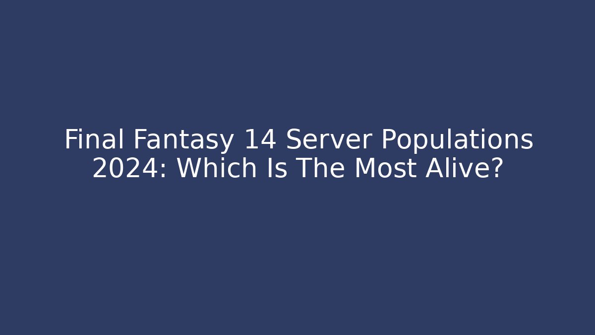 Final Fantasy 14 Server Populations 2024: Which Is The Most Alive?