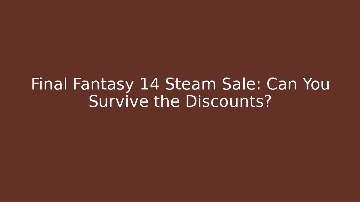 Final Fantasy 14 Steam Sale: Can You Survive the Discounts?
