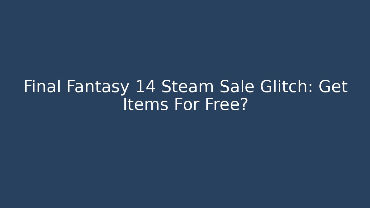 Final Fantasy 14 Steam Sale Glitch: Get Items For Free?