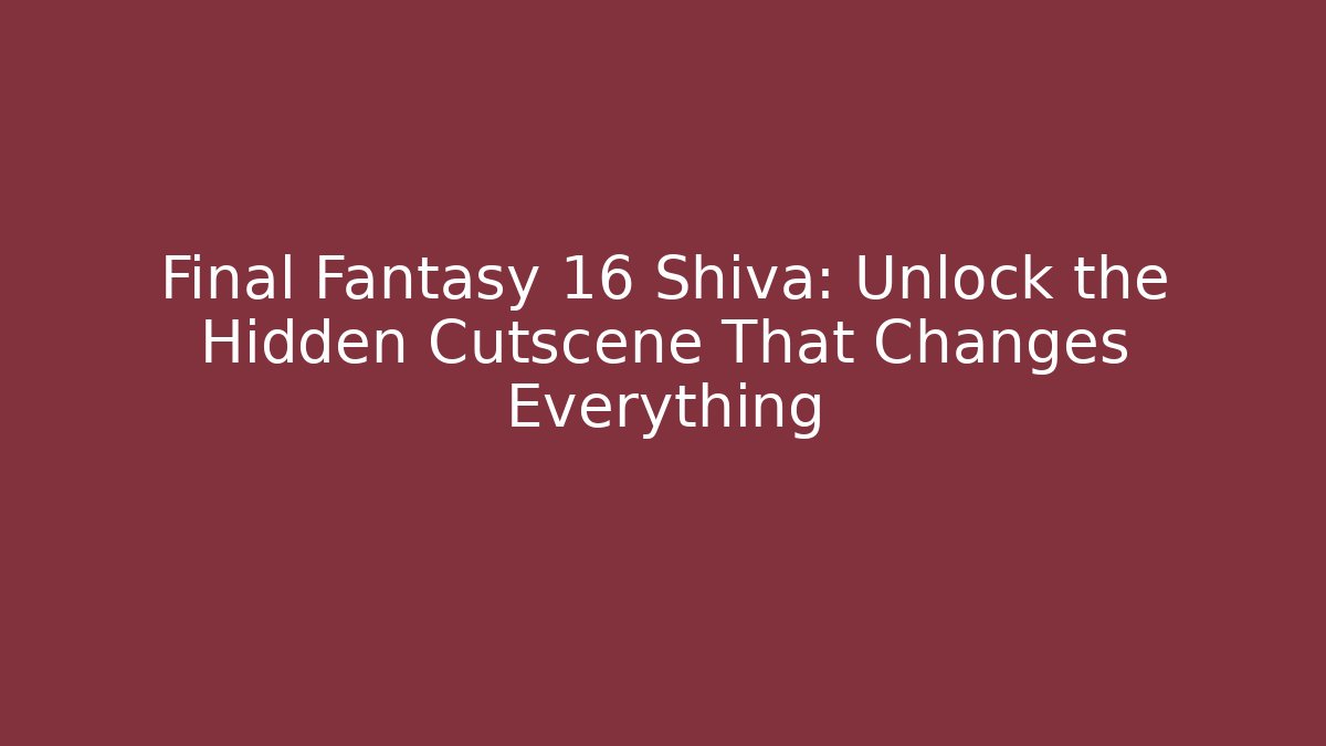 Final Fantasy 16 Shiva: Unlock the Hidden Cutscene That Changes Everything