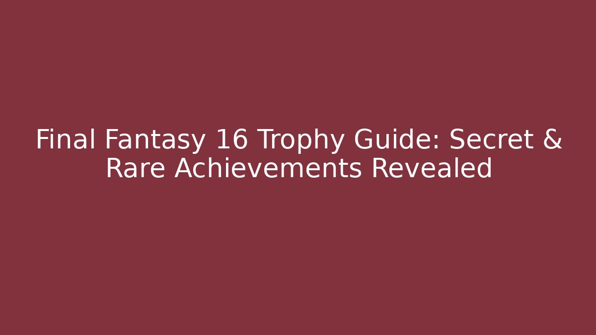 Final Fantasy 16 Trophy Guide: Secret & Rare Achievements Revealed