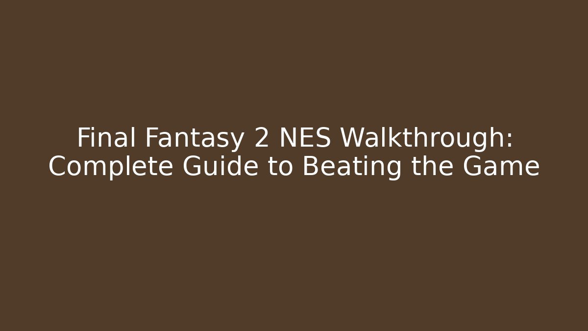Final Fantasy 2 NES Walkthrough: Complete Guide to Beating the Game