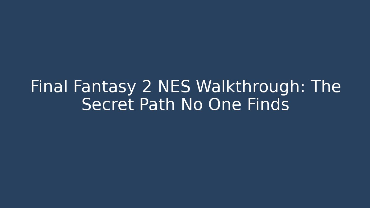 Final Fantasy 2 NES Walkthrough: The Secret Path No One Finds