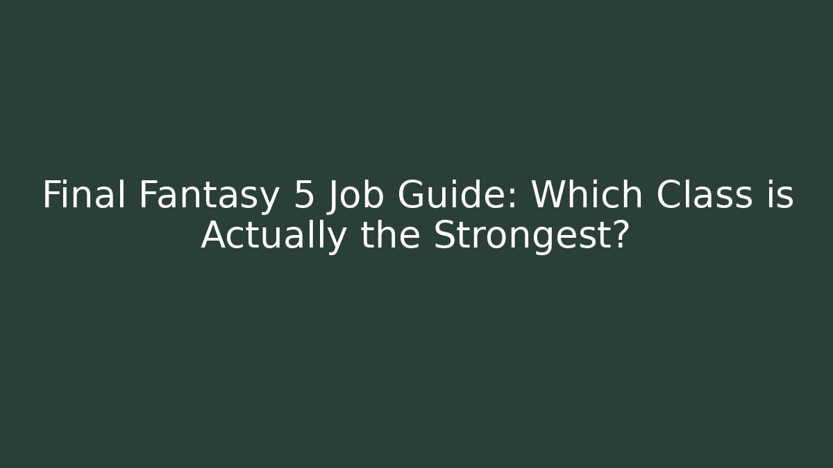 Final Fantasy 5 Job Guide: Which Class is Actually the Strongest?