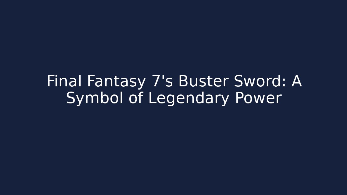 Final Fantasy 7's Buster Sword: A Symbol of Legendary Power