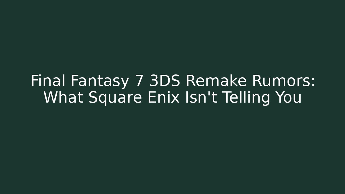 Final Fantasy 7 3DS Remake Rumors: What Square Enix Isn't Telling You