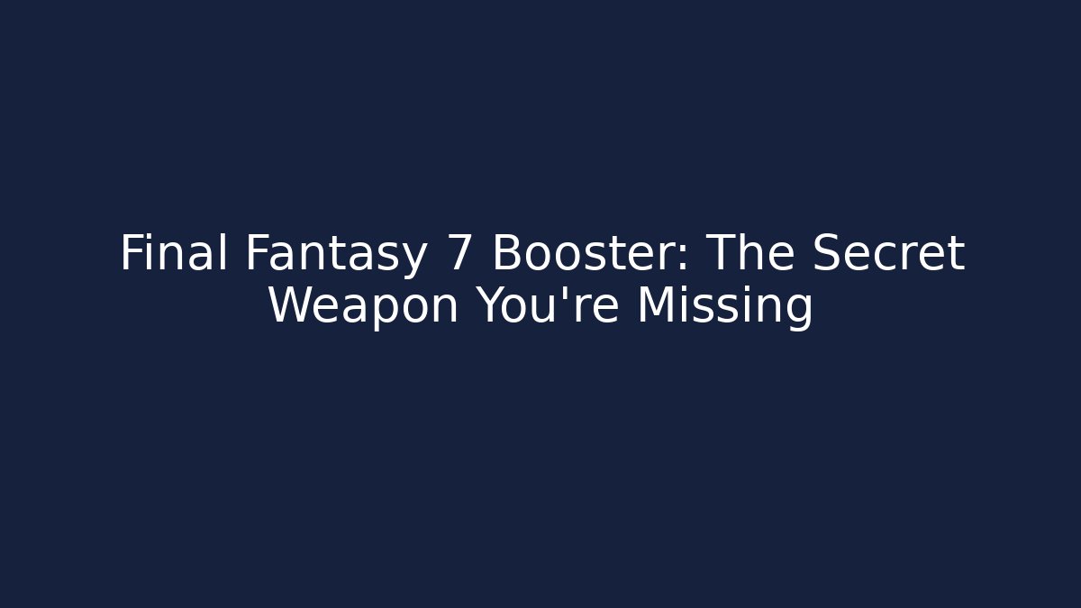 Final Fantasy 7 Booster: The Secret Weapon You’re Missing