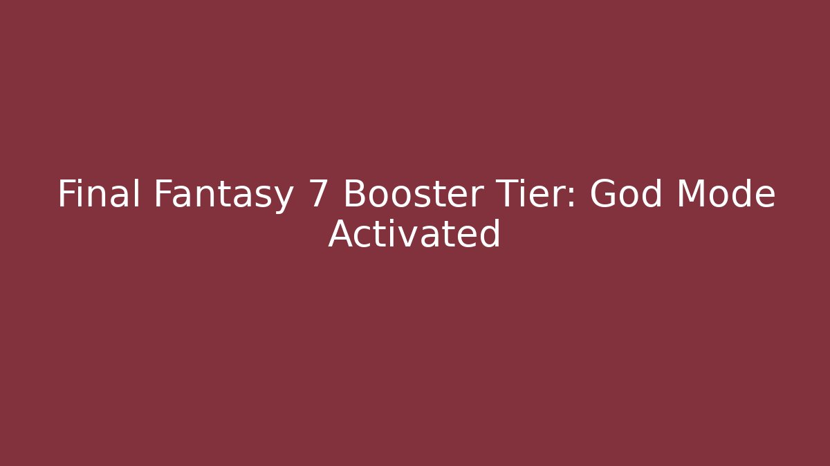 Final Fantasy 7 Booster Tier: God Mode Activated