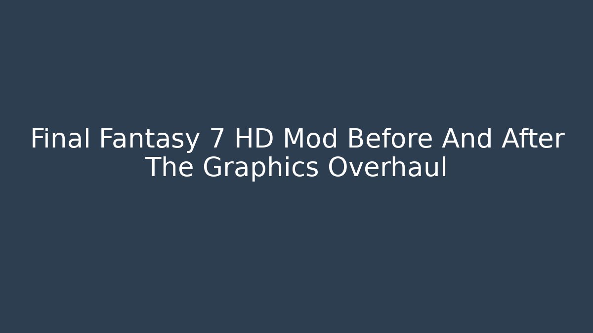 Final Fantasy 7 HD Mod Before And After The Graphics Overhaul