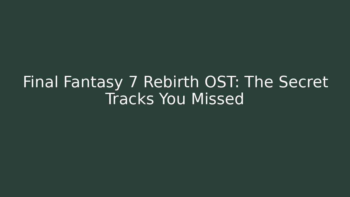 Final Fantasy 7 Rebirth OST: The Secret Tracks You Missed