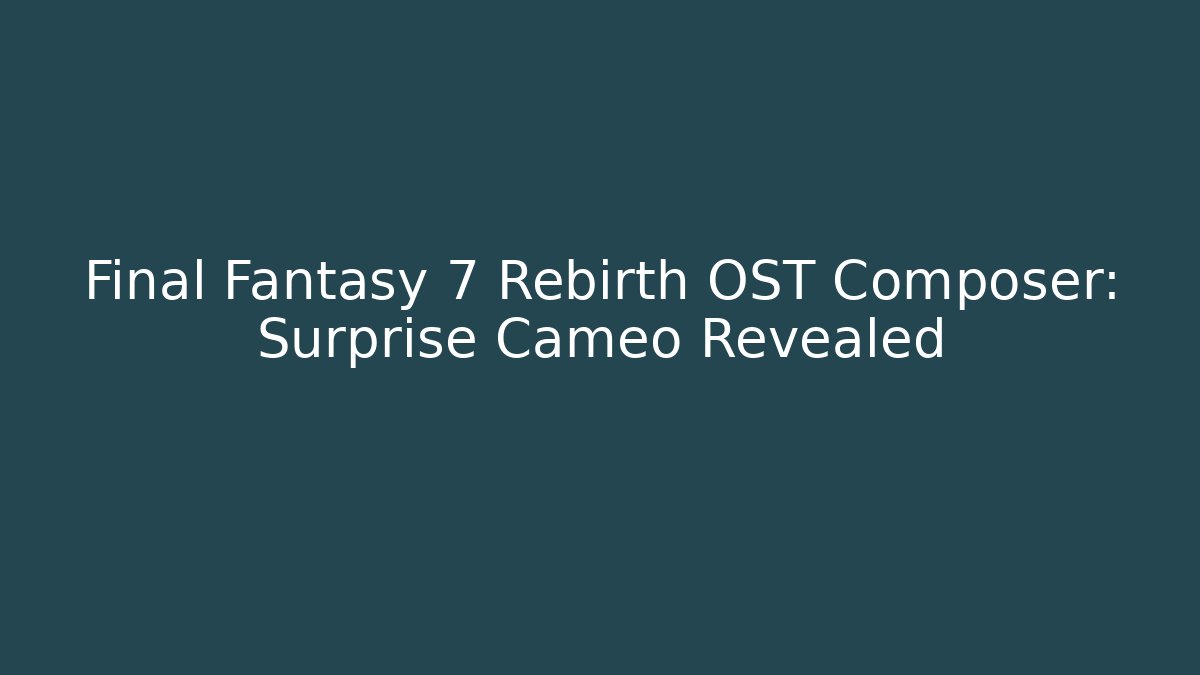 Final Fantasy 7 Rebirth OST Composer: Surprise Cameo Revealed - Método de Aprovação