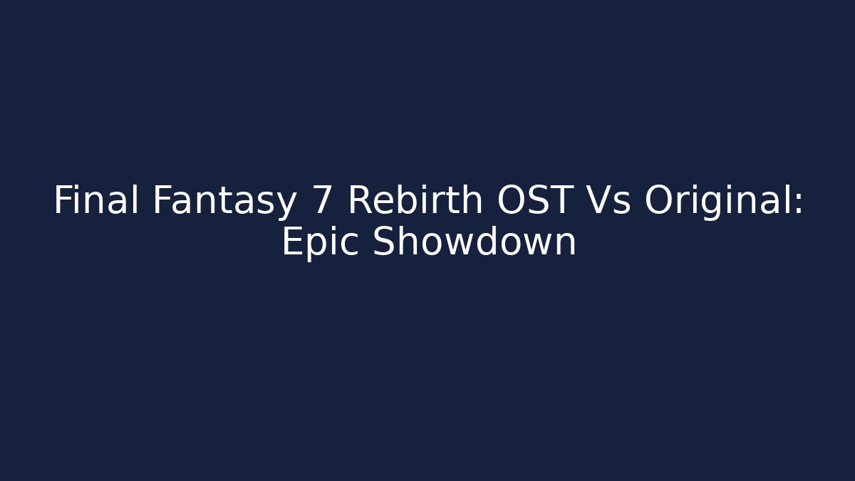 Final Fantasy 7 Rebirth OST Vs Original: Epic Showdown